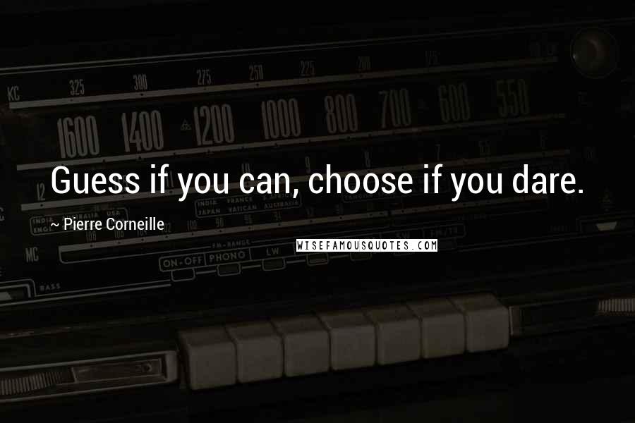 Pierre Corneille Quotes: Guess if you can, choose if you dare.