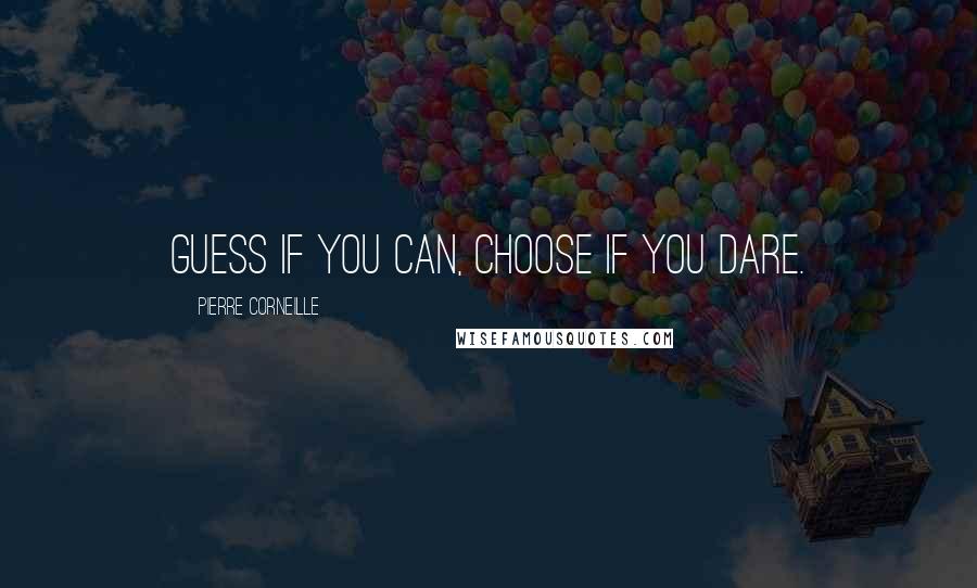 Pierre Corneille Quotes: Guess if you can, choose if you dare.