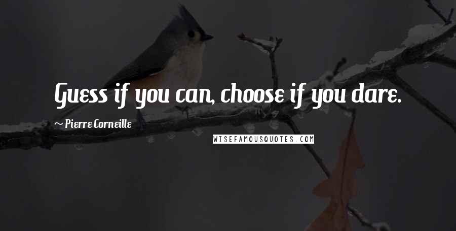 Pierre Corneille Quotes: Guess if you can, choose if you dare.