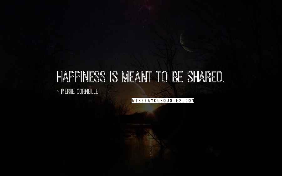 Pierre Corneille Quotes: Happiness is meant to be shared.