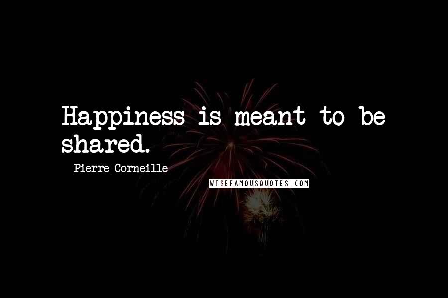 Pierre Corneille Quotes: Happiness is meant to be shared.