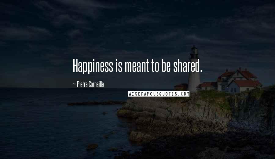 Pierre Corneille Quotes: Happiness is meant to be shared.