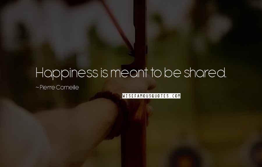 Pierre Corneille Quotes: Happiness is meant to be shared.