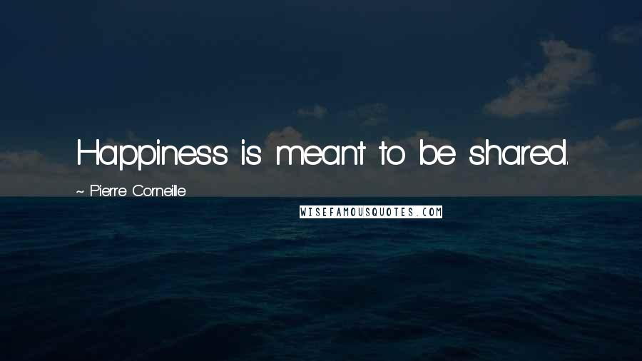 Pierre Corneille Quotes: Happiness is meant to be shared.