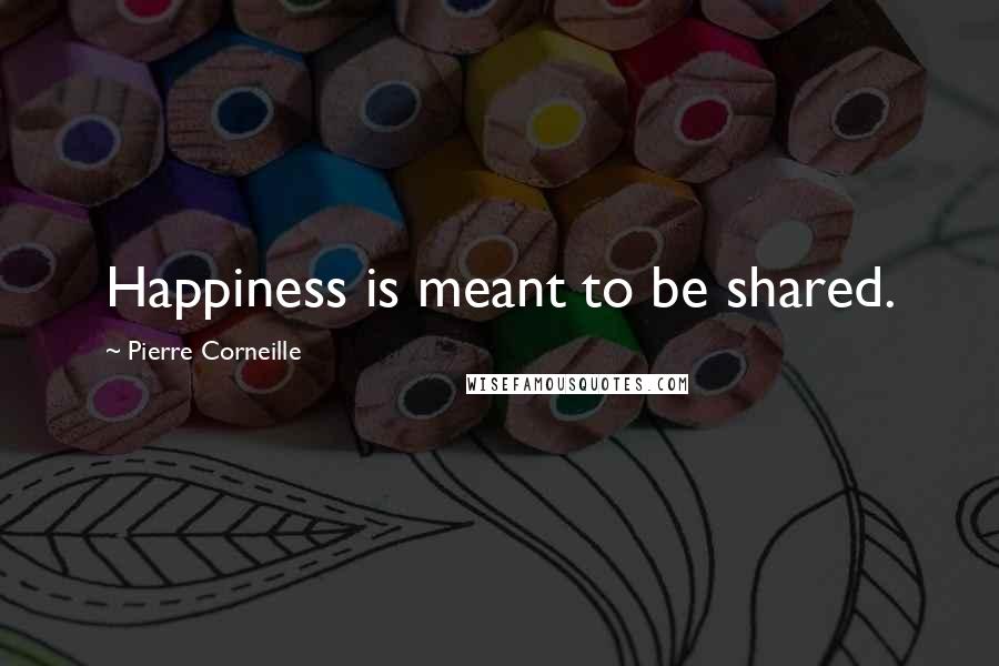 Pierre Corneille Quotes: Happiness is meant to be shared.