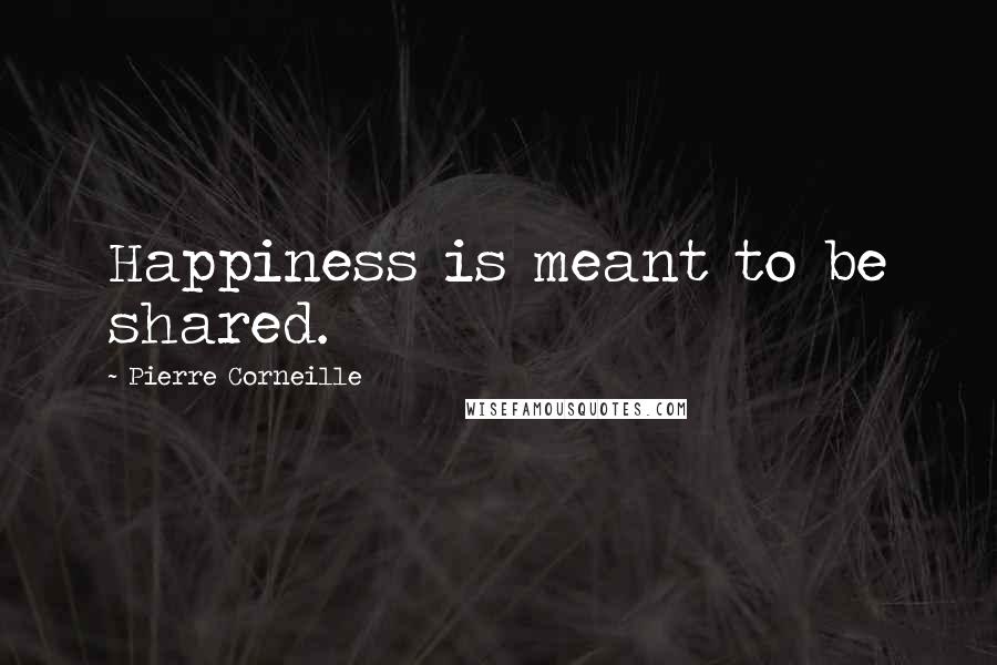 Pierre Corneille Quotes: Happiness is meant to be shared.