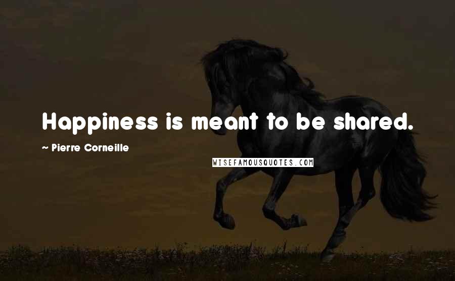 Pierre Corneille Quotes: Happiness is meant to be shared.