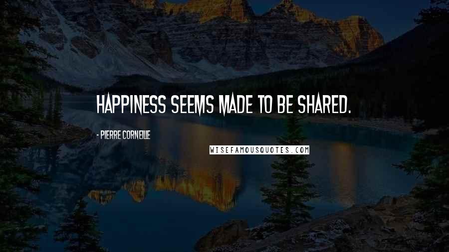 Pierre Corneille Quotes: Happiness seems made to be shared.