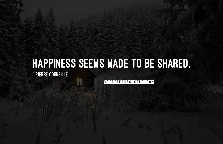 Pierre Corneille Quotes: Happiness seems made to be shared.
