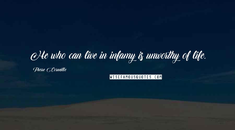 Pierre Corneille Quotes: He who can live in infamy is unworthy of life.