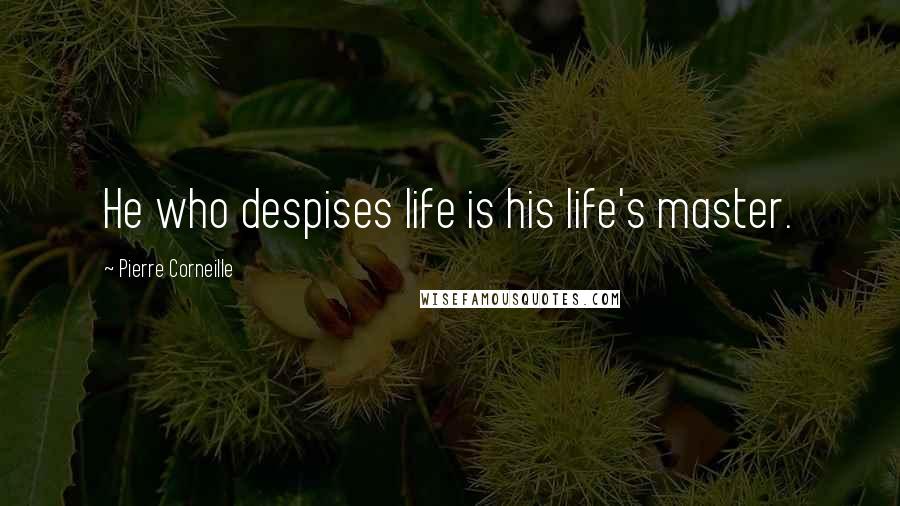 Pierre Corneille Quotes: He who despises life is his life's master.