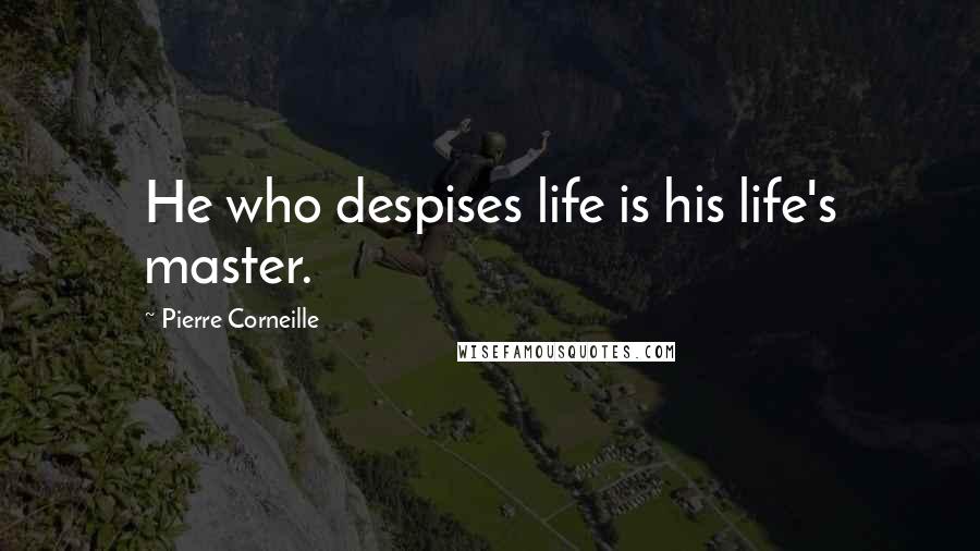 Pierre Corneille Quotes: He who despises life is his life's master.