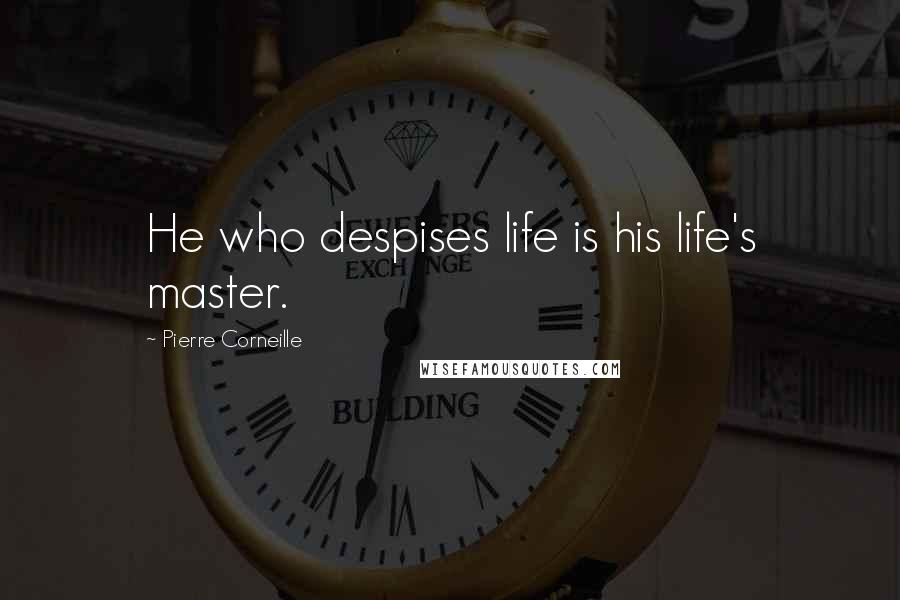 Pierre Corneille Quotes: He who despises life is his life's master.