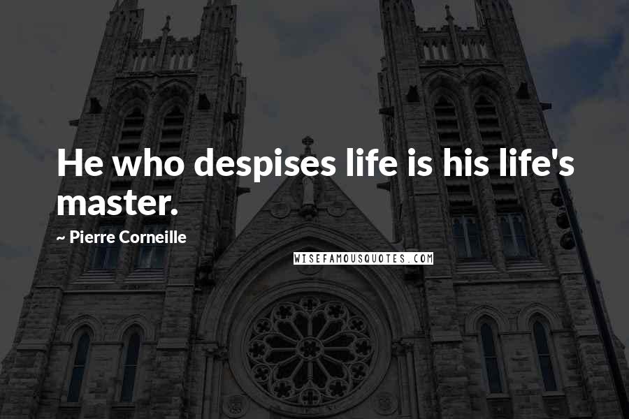 Pierre Corneille Quotes: He who despises life is his life's master.