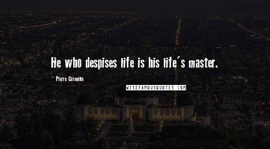 Pierre Corneille Quotes: He who despises life is his life's master.