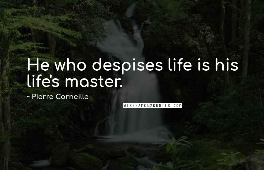 Pierre Corneille Quotes: He who despises life is his life's master.