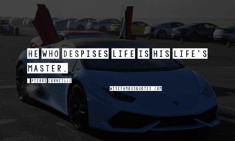 Pierre Corneille Quotes: He who despises life is his life's master.