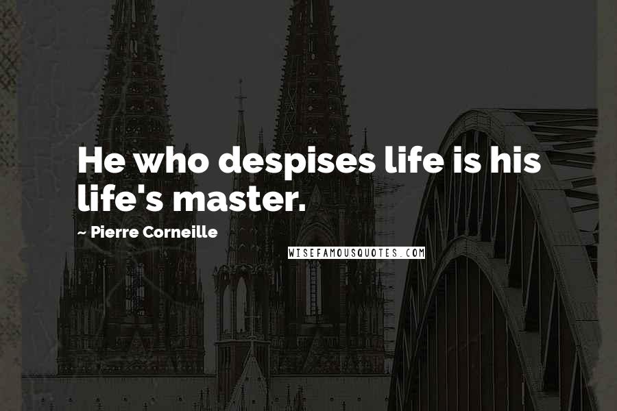Pierre Corneille Quotes: He who despises life is his life's master.