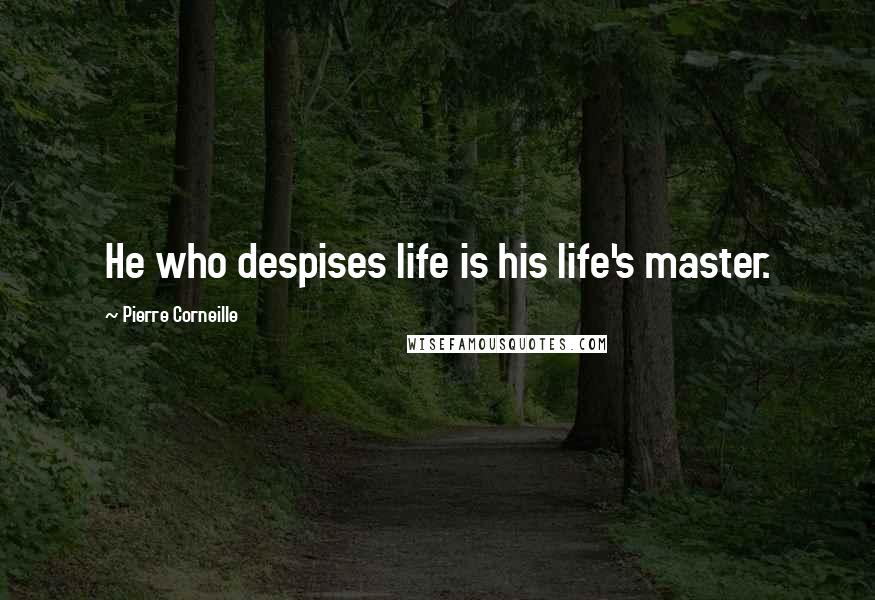 Pierre Corneille Quotes: He who despises life is his life's master.