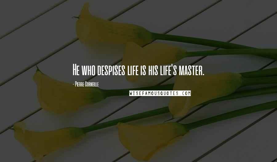 Pierre Corneille Quotes: He who despises life is his life's master.