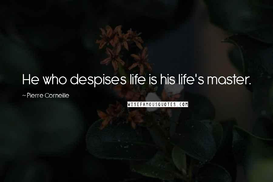 Pierre Corneille Quotes: He who despises life is his life's master.