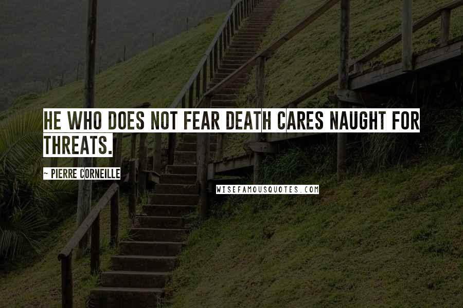 Pierre Corneille Quotes: He who does not fear death cares naught for threats.