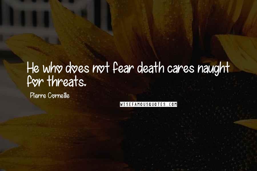 Pierre Corneille Quotes: He who does not fear death cares naught for threats.