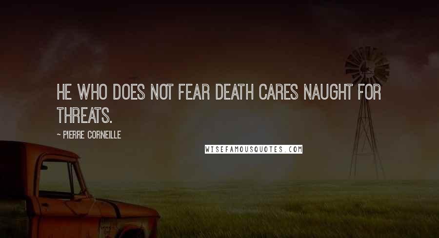 Pierre Corneille Quotes: He who does not fear death cares naught for threats.