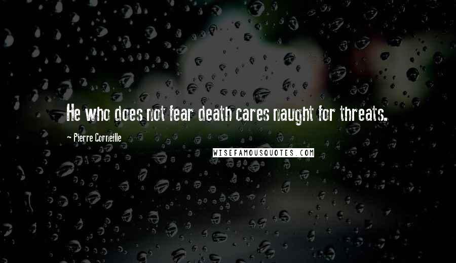 Pierre Corneille Quotes: He who does not fear death cares naught for threats.