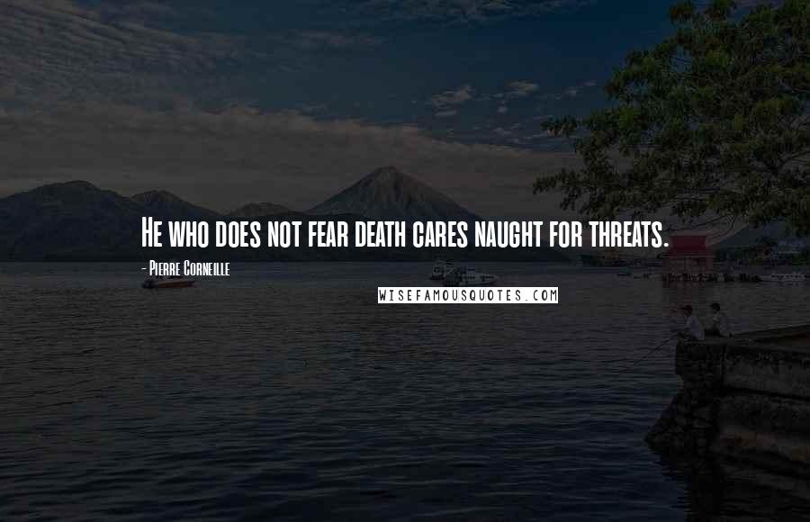 Pierre Corneille Quotes: He who does not fear death cares naught for threats.