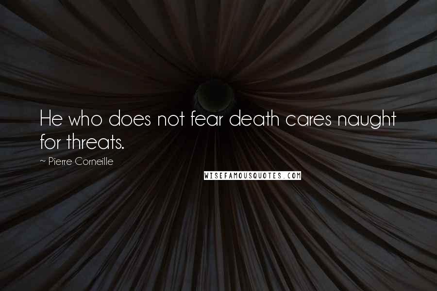 Pierre Corneille Quotes: He who does not fear death cares naught for threats.