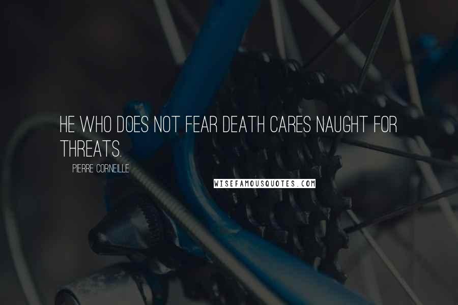 Pierre Corneille Quotes: He who does not fear death cares naught for threats.