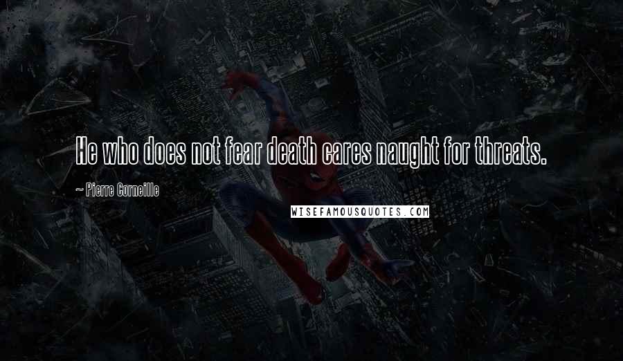 Pierre Corneille Quotes: He who does not fear death cares naught for threats.