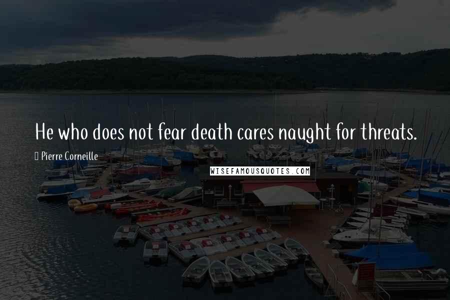 Pierre Corneille Quotes: He who does not fear death cares naught for threats.