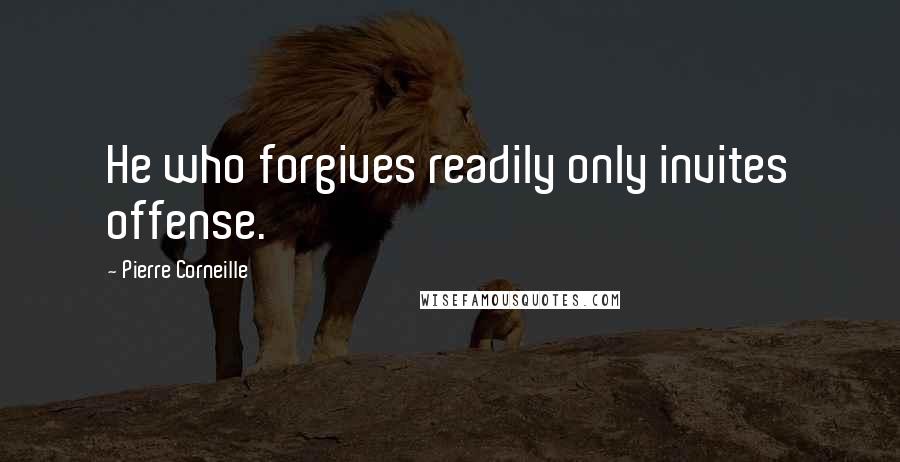 Pierre Corneille Quotes: He who forgives readily only invites offense.