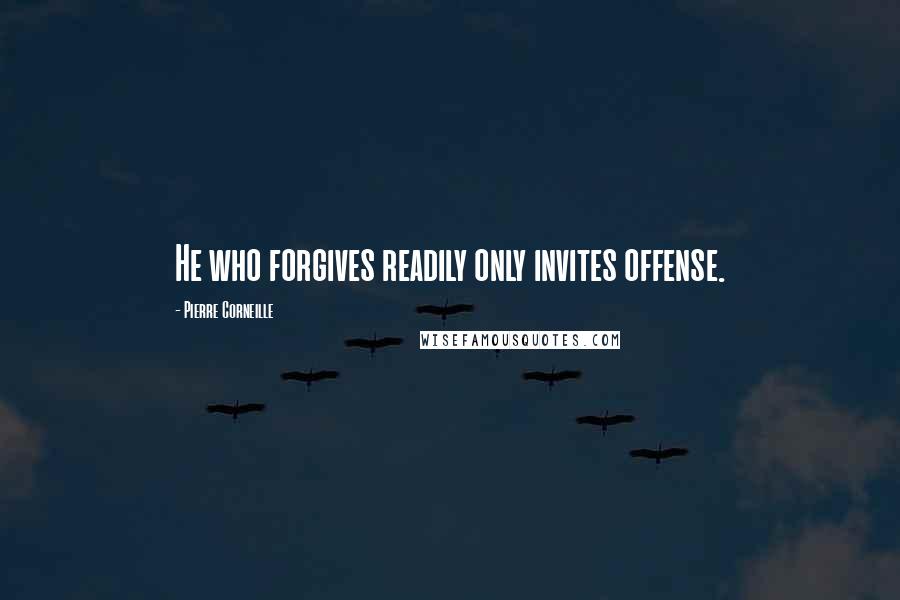 Pierre Corneille Quotes: He who forgives readily only invites offense.