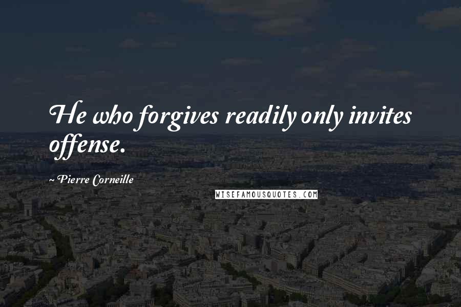 Pierre Corneille Quotes: He who forgives readily only invites offense.