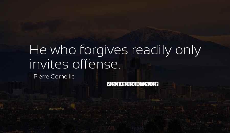 Pierre Corneille Quotes: He who forgives readily only invites offense.