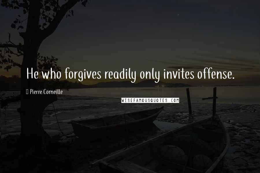 Pierre Corneille Quotes: He who forgives readily only invites offense.