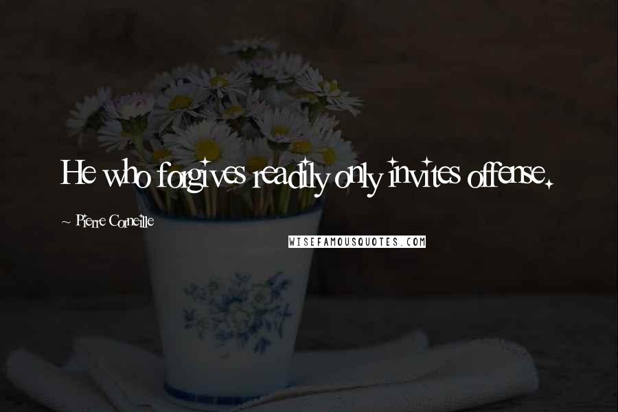 Pierre Corneille Quotes: He who forgives readily only invites offense.