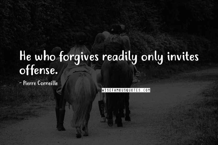 Pierre Corneille Quotes: He who forgives readily only invites offense.