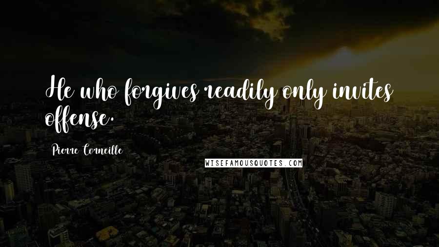 Pierre Corneille Quotes: He who forgives readily only invites offense.