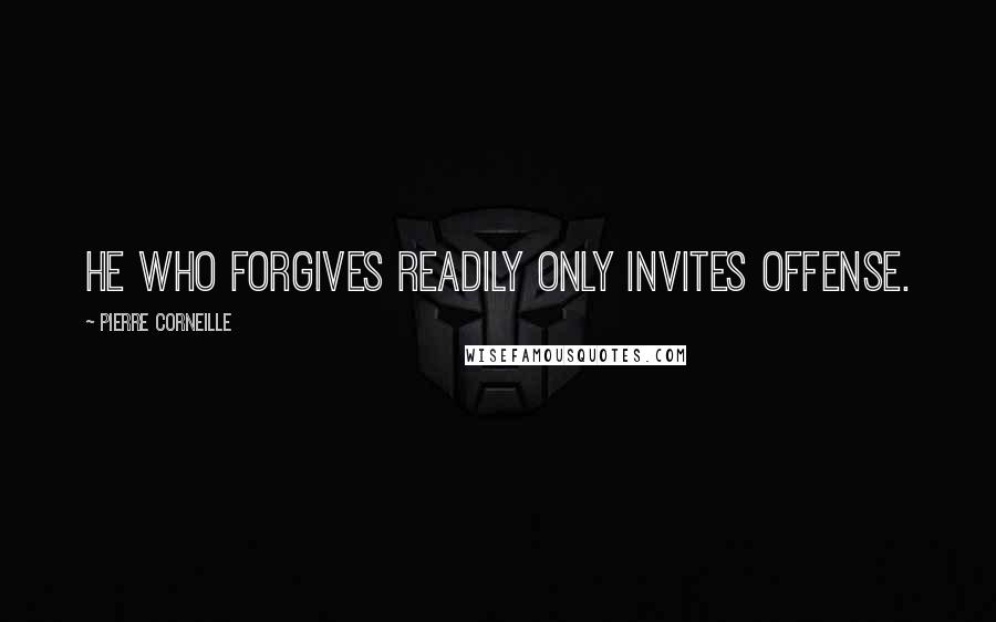 Pierre Corneille Quotes: He who forgives readily only invites offense.