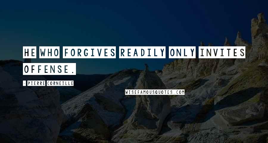 Pierre Corneille Quotes: He who forgives readily only invites offense.