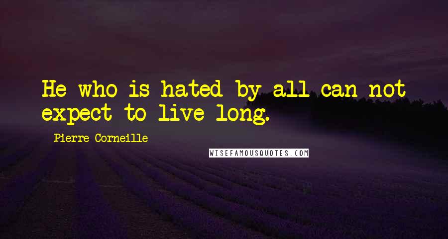 Pierre Corneille Quotes: He who is hated by all can not expect to live long.