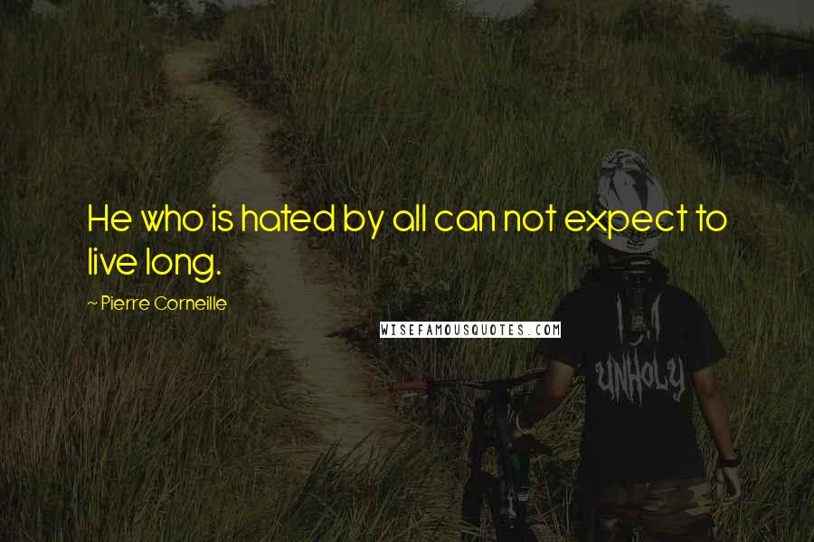 Pierre Corneille Quotes: He who is hated by all can not expect to live long.