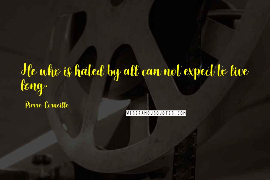Pierre Corneille Quotes: He who is hated by all can not expect to live long.