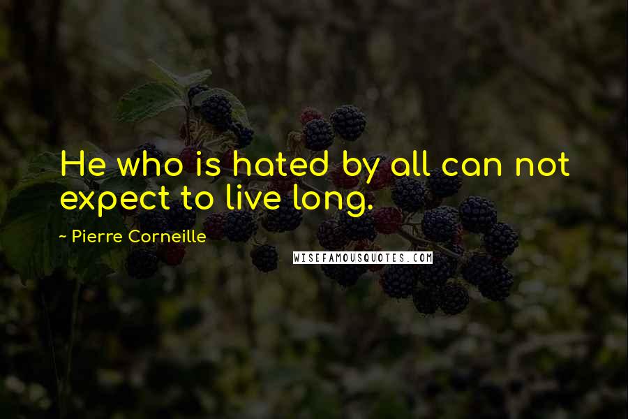 Pierre Corneille Quotes: He who is hated by all can not expect to live long.