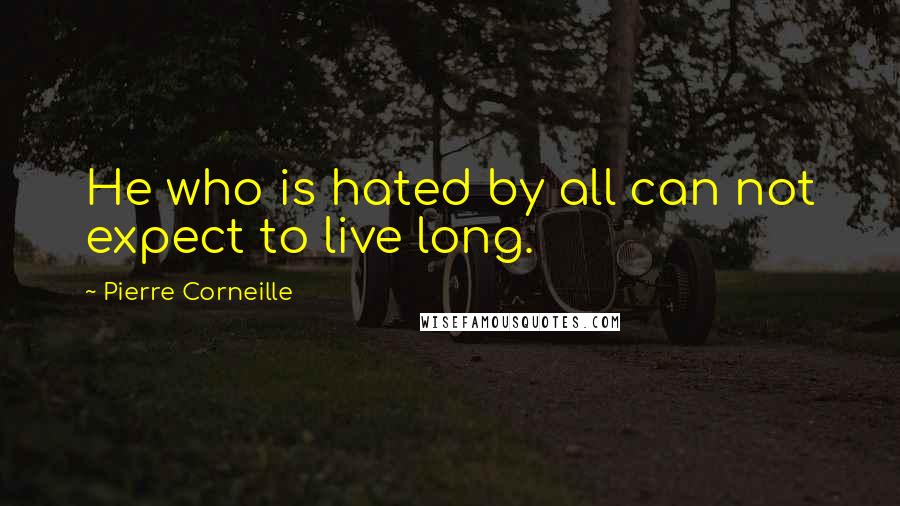 Pierre Corneille Quotes: He who is hated by all can not expect to live long.