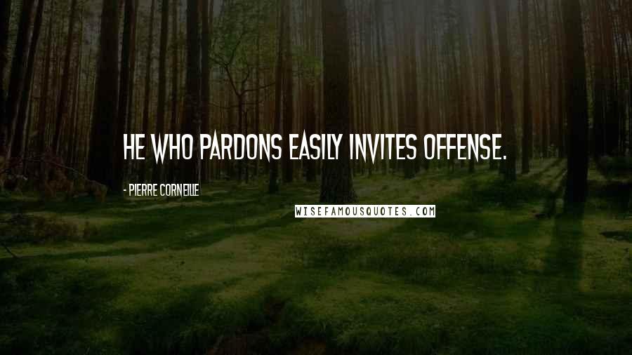 Pierre Corneille Quotes: He who pardons easily invites offense.